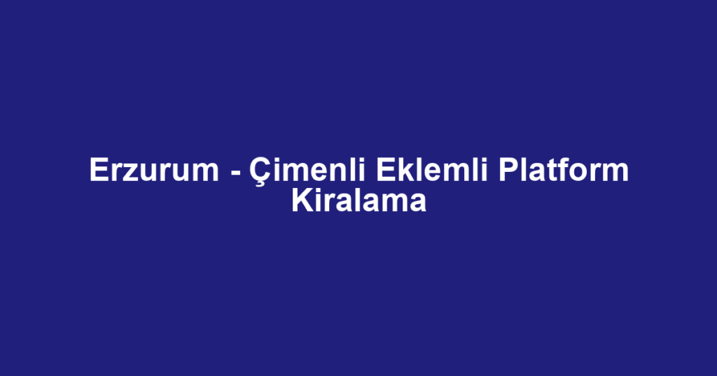 Erzurum - Çimenli Eklemli Platform Kiralama