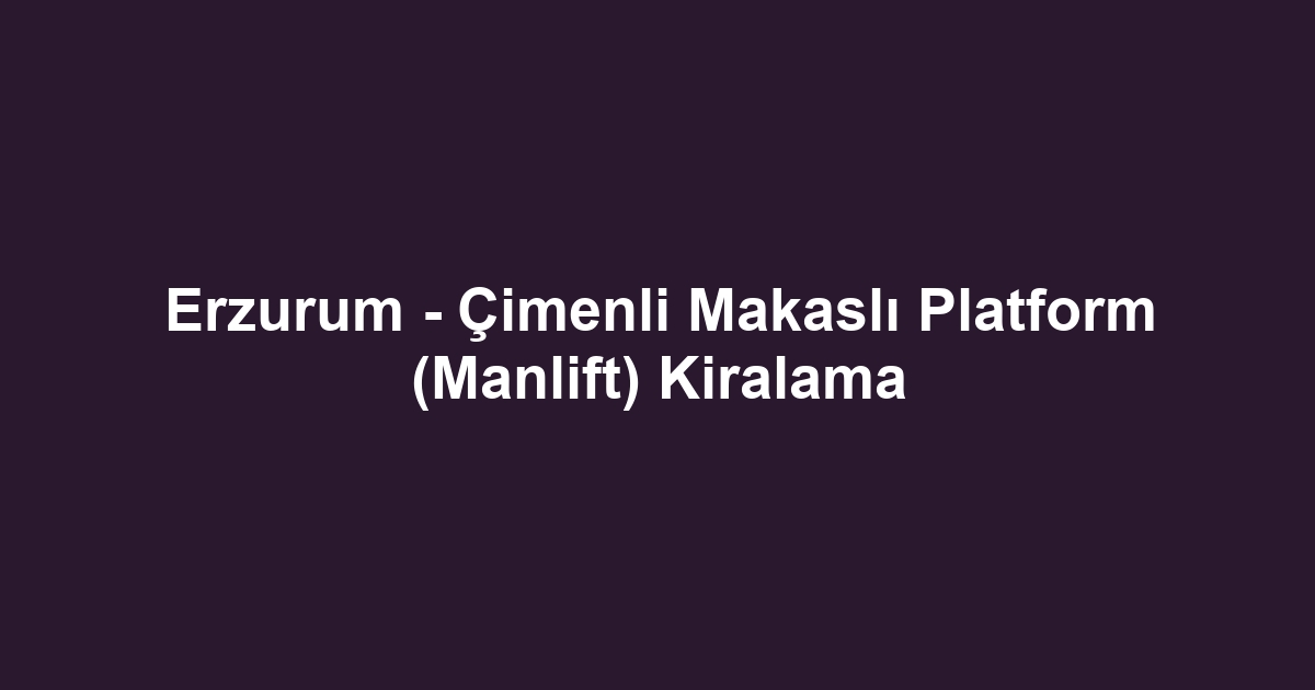 Erzurum - Çimenli Makaslı Platform (Manlift) Kiralama
