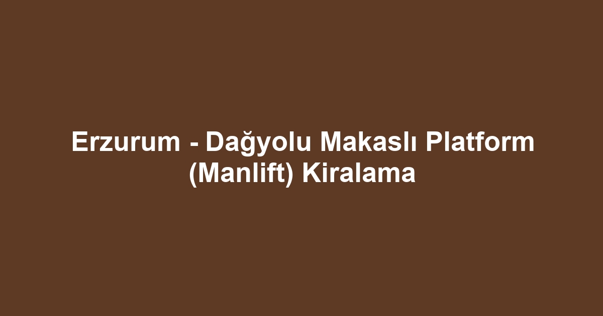 Erzurum - Dağyolu Makaslı Platform (Manlift) Kiralama