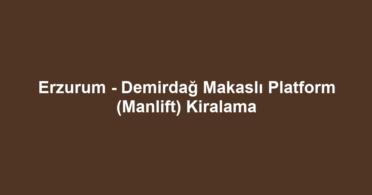 Erzurum - Demirdağ Makaslı Platform (Manlift) Kiralama