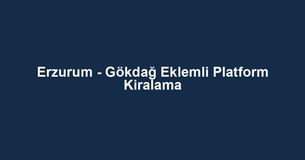 Erzurum - Gökdağ Eklemli Platform Kiralama
