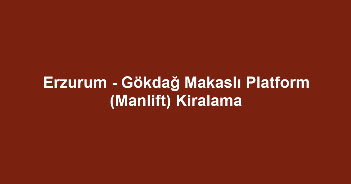 Erzurum - Gökdağ Makaslı Platform (Manlift) Kiralama