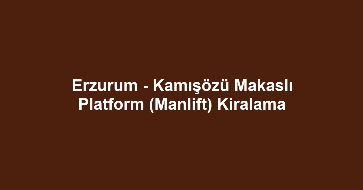 Erzurum - Kamışözü Makaslı Platform (Manlift) Kiralama