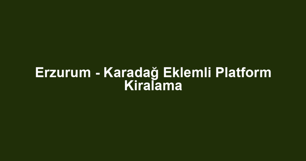 Erzurum - Karadağ Eklemli Platform Kiralama