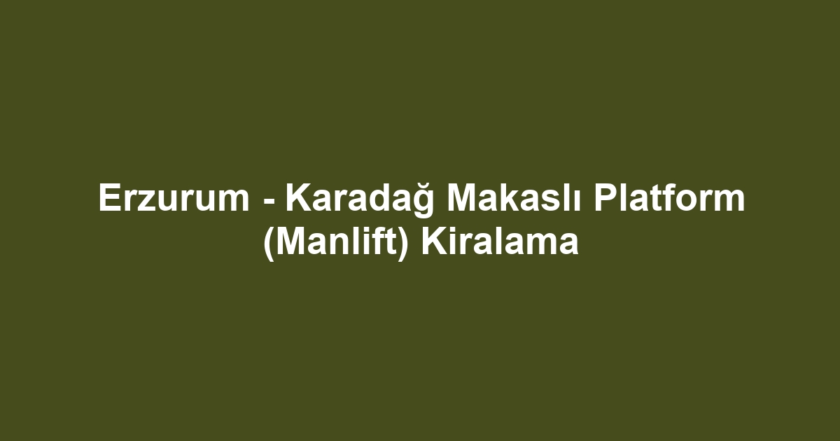 Erzurum - Karadağ Makaslı Platform (Manlift) Kiralama