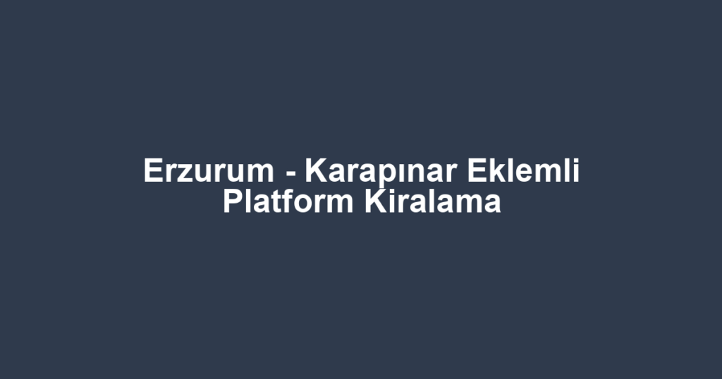 Erzurum - Karapınar Eklemli Platform Kiralama
