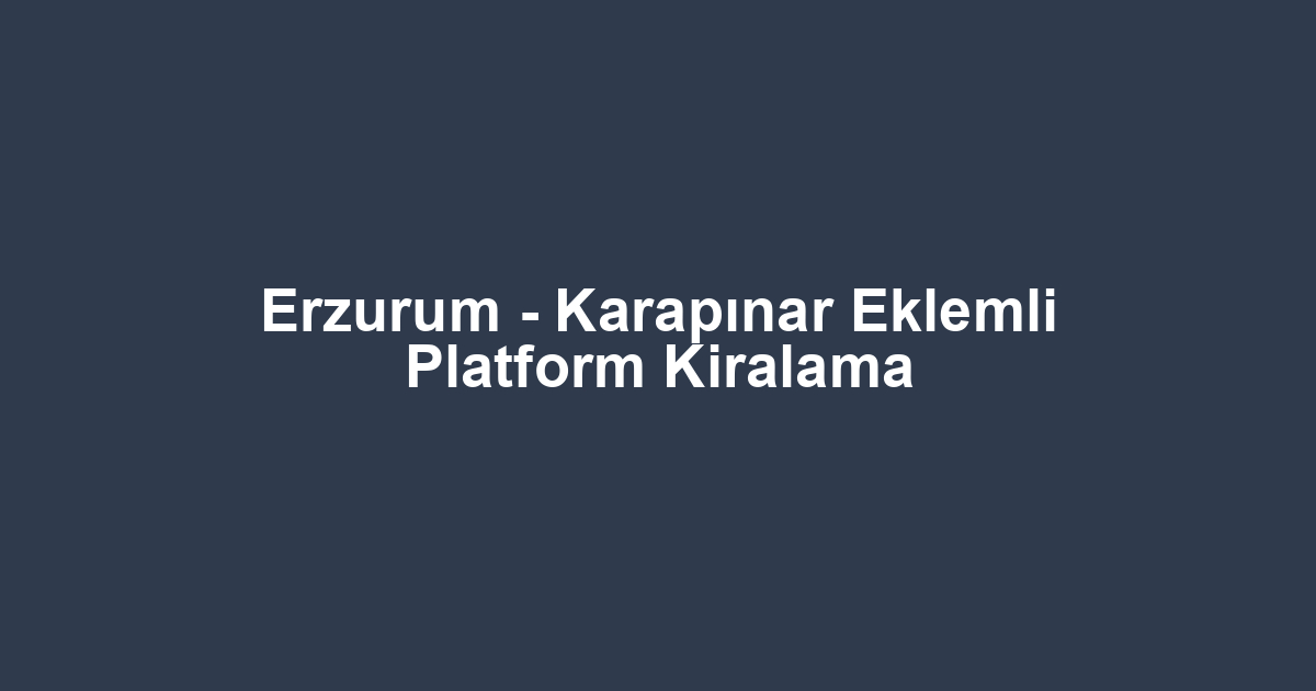 Erzurum - Karapınar Eklemli Platform Kiralama