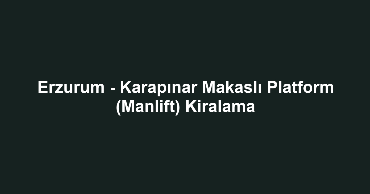 Erzurum - Karapınar Makaslı Platform (Manlift) Kiralama