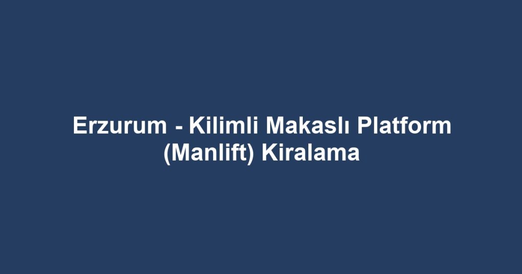 Erzurum - Kilimli Makaslı Platform (Manlift) Kiralama