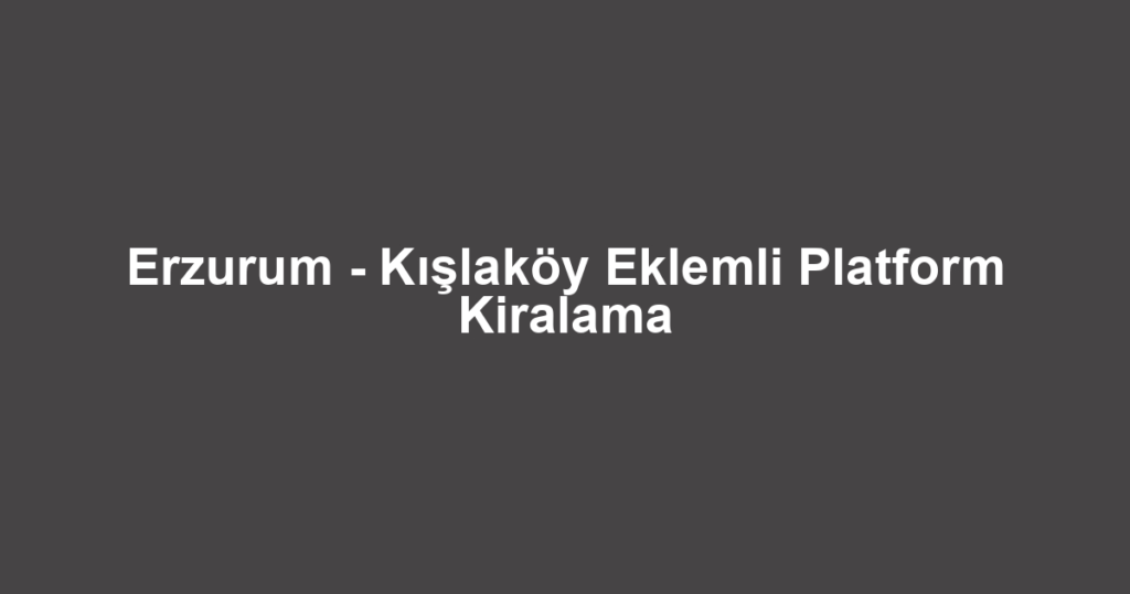 Erzurum - Kışlaköy Eklemli Platform Kiralama