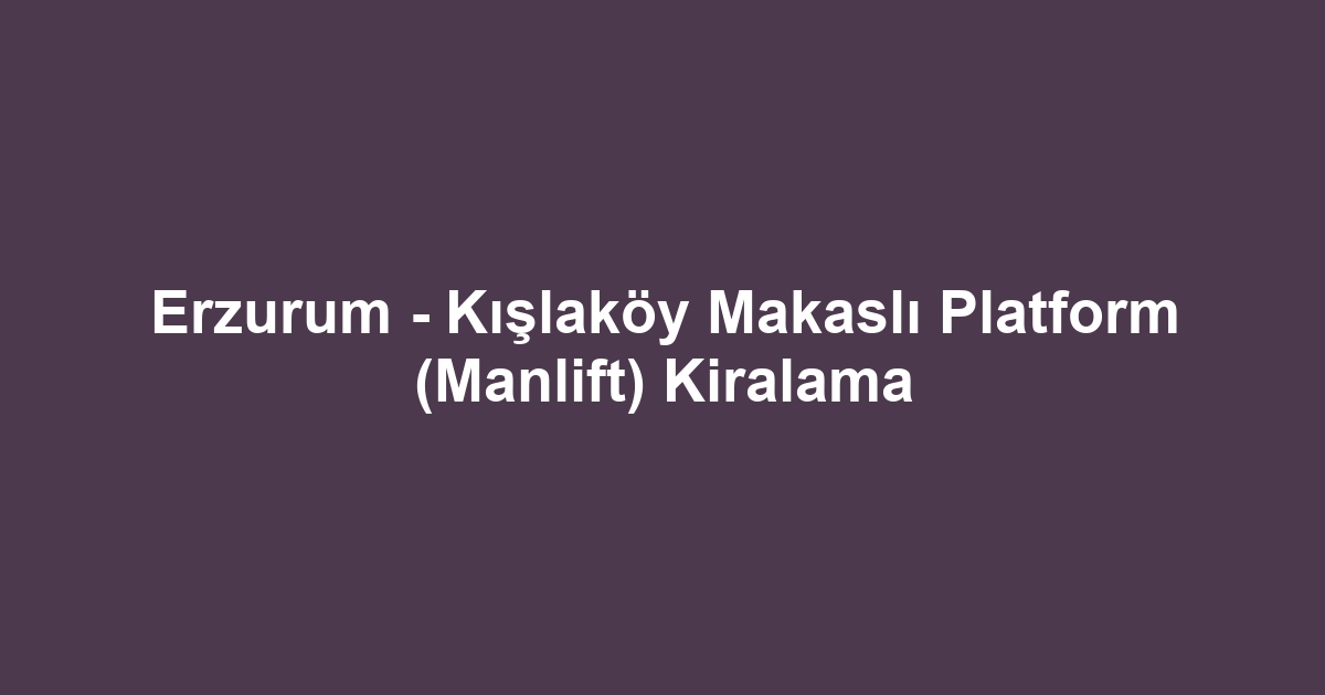 Erzurum - Kışlaköy Makaslı Platform (Manlift) Kiralama
