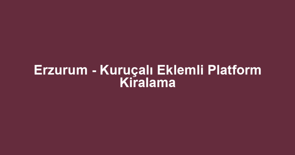 Erzurum - Kuruçalı Eklemli Platform Kiralama
