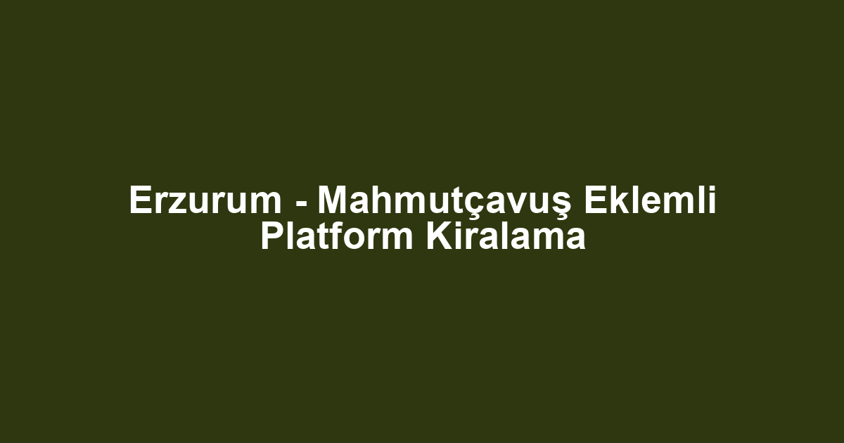 Erzurum - Mahmutçavuş Eklemli Platform Kiralama