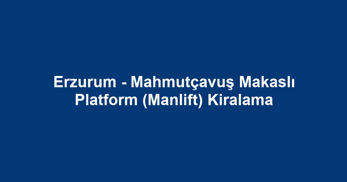 Erzurum - Mahmutçavuş Makaslı Platform (Manlift) Kiralama