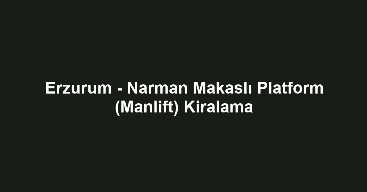 Erzurum - Narman Makaslı Platform (Manlift) Kiralama