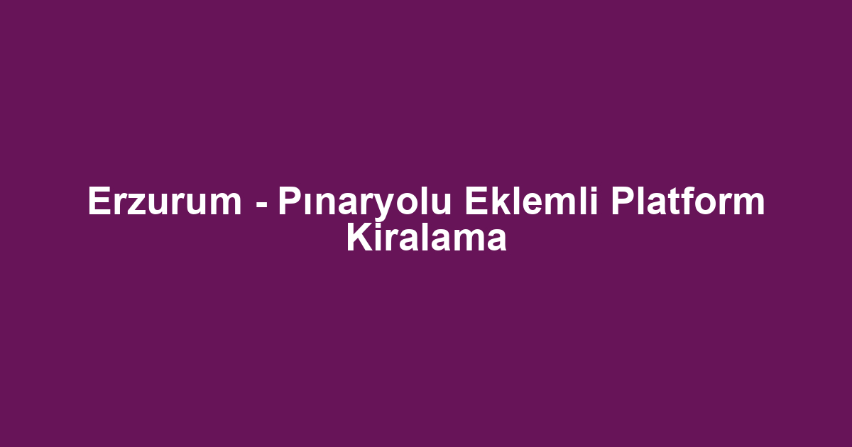Erzurum - Pınaryolu Eklemli Platform Kiralama