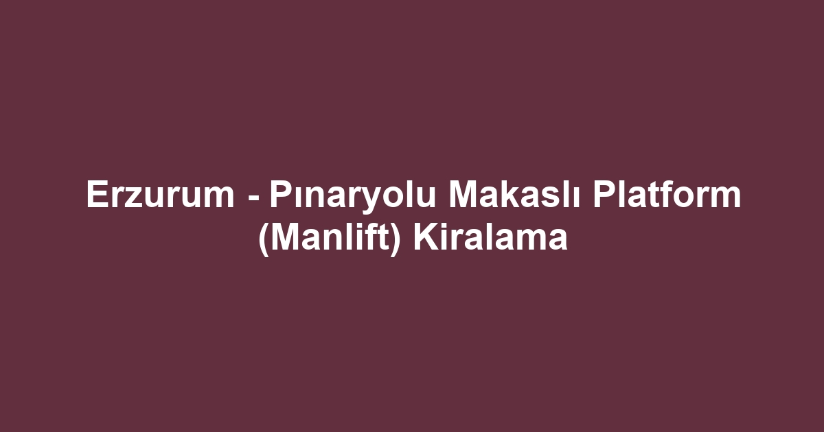 Erzurum - Pınaryolu Makaslı Platform (Manlift) Kiralama