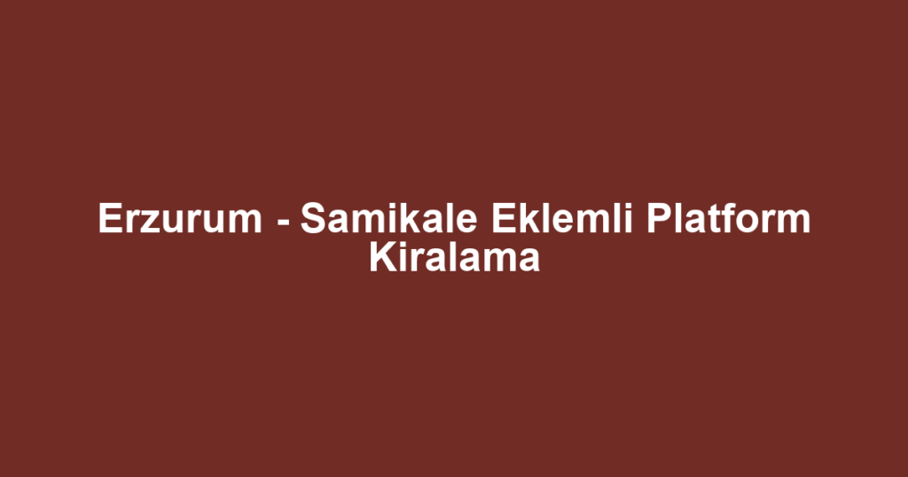 Erzurum - Samikale Eklemli Platform Kiralama