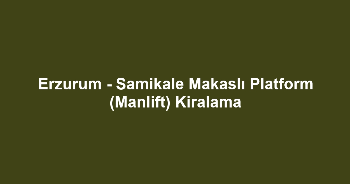 Erzurum - Samikale Makaslı Platform (Manlift) Kiralama