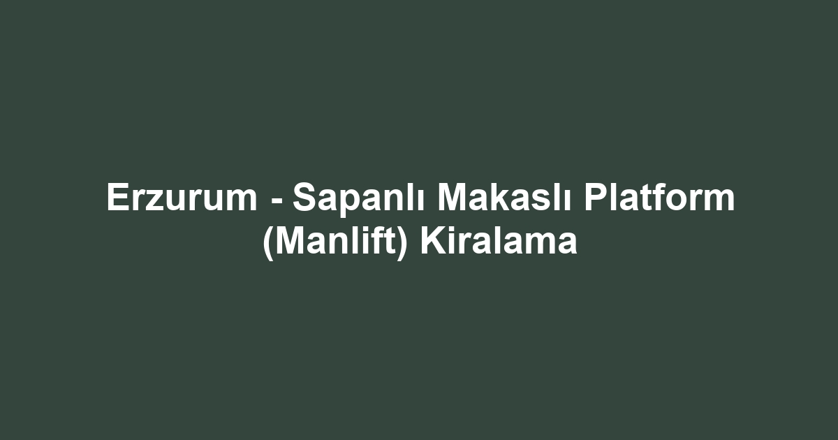 Erzurum - Sapanlı Makaslı Platform (Manlift) Kiralama
