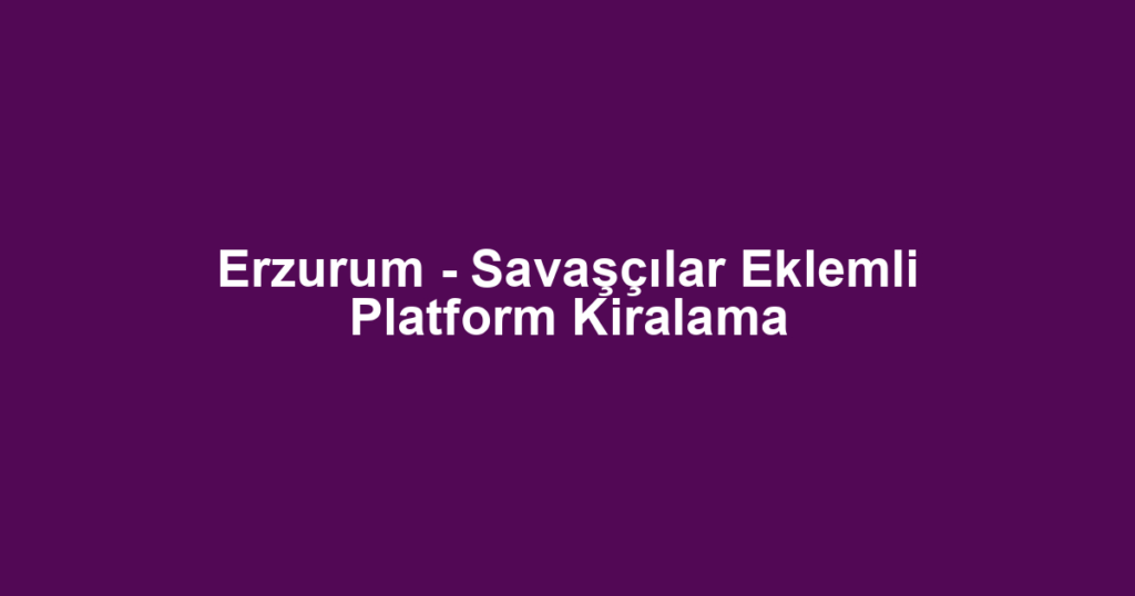 Erzurum - Savaşçılar Eklemli Platform Kiralama