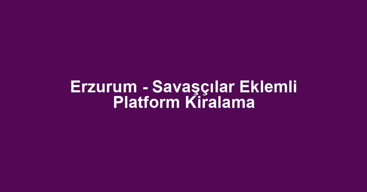 Erzurum - Savaşçılar Eklemli Platform Kiralama