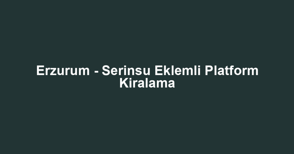 Erzurum - Serinsu Eklemli Platform Kiralama