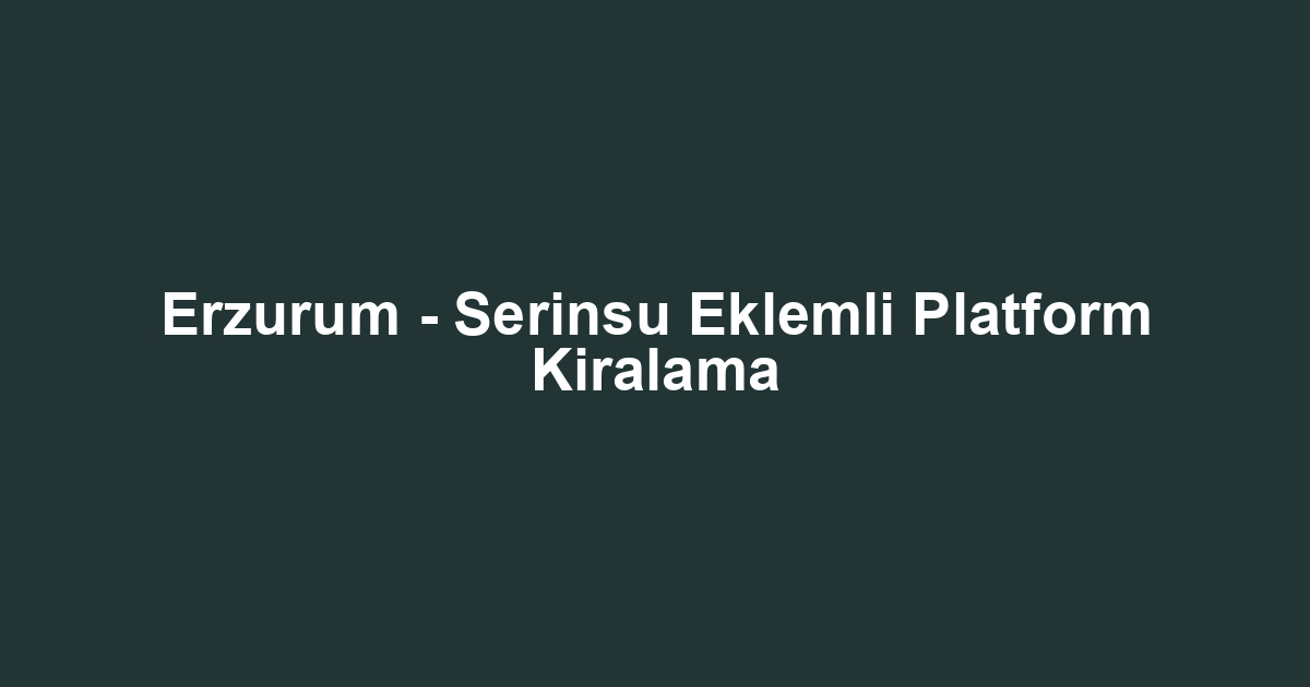 Erzurum - Serinsu Eklemli Platform Kiralama