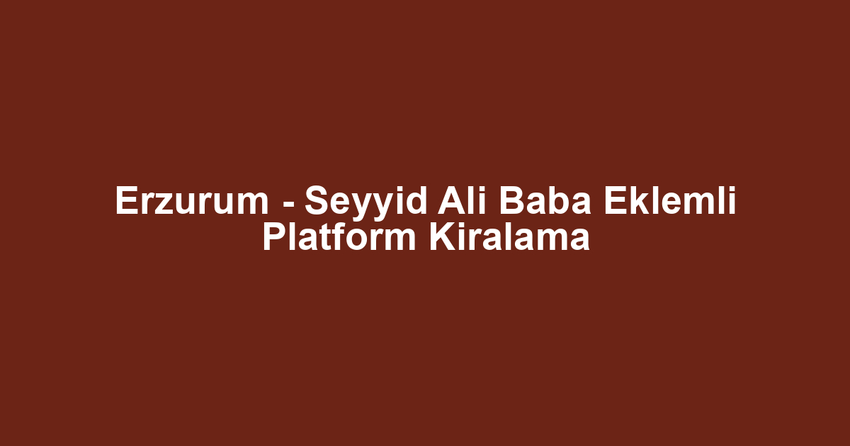 Erzurum - Seyyid Ali Baba Eklemli Platform Kiralama