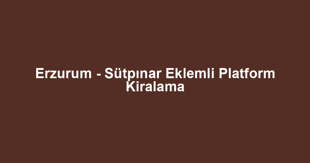 Erzurum - Sütpınar Eklemli Platform Kiralama