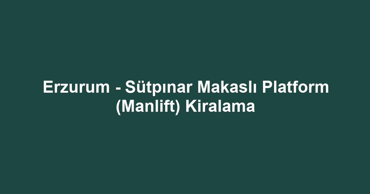 Erzurum - Sütpınar Makaslı Platform (Manlift) Kiralama