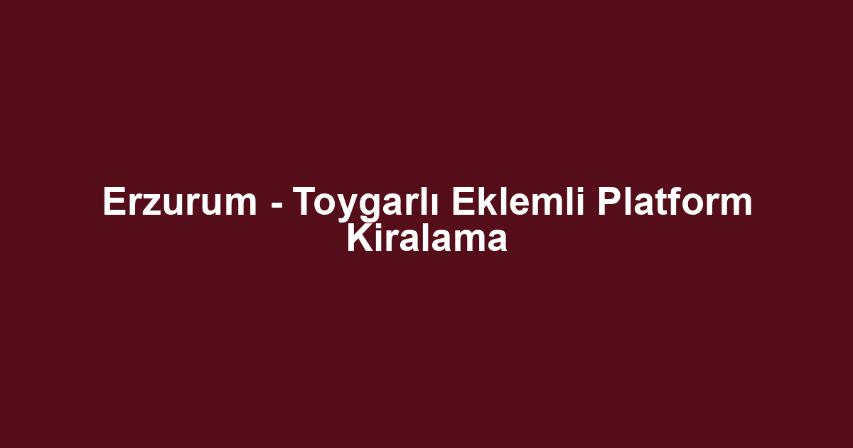 Erzurum - Toygarlı Eklemli Platform Kiralama