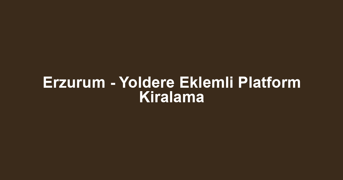 Erzurum - Yoldere Eklemli Platform Kiralama