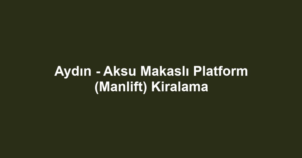 Aydın - Aksu Makaslı Platform (Manlift) Kiralama