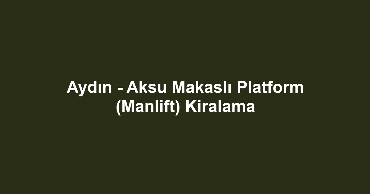 Aydın - Aksu Makaslı Platform (Manlift) Kiralama