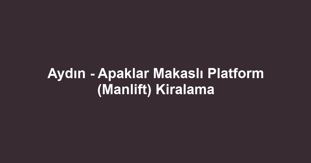 Aydın - Apaklar Makaslı Platform (Manlift) Kiralama