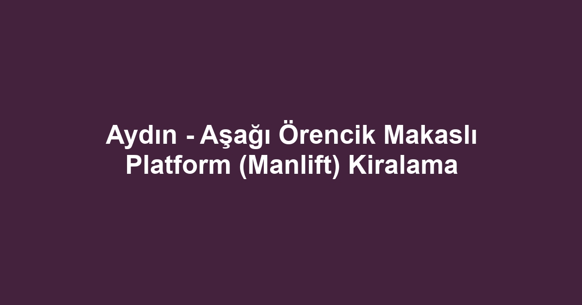 Aydın - Aşağı Örencik Makaslı Platform (Manlift) Kiralama