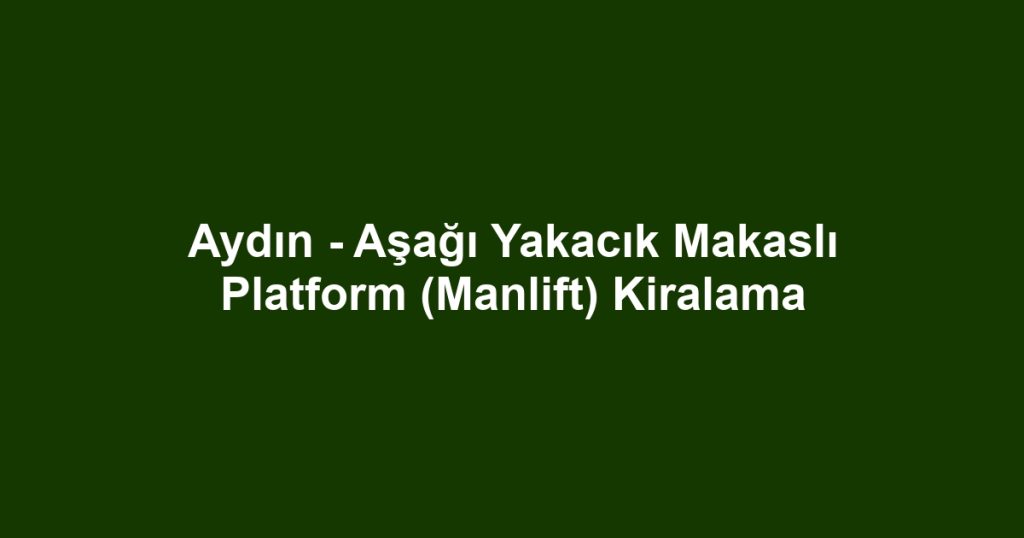 Aydın - Aşağı Yakacık Makaslı Platform (Manlift) Kiralama