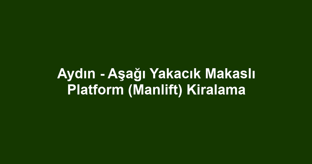 Aydın - Aşağı Yakacık Makaslı Platform (Manlift) Kiralama