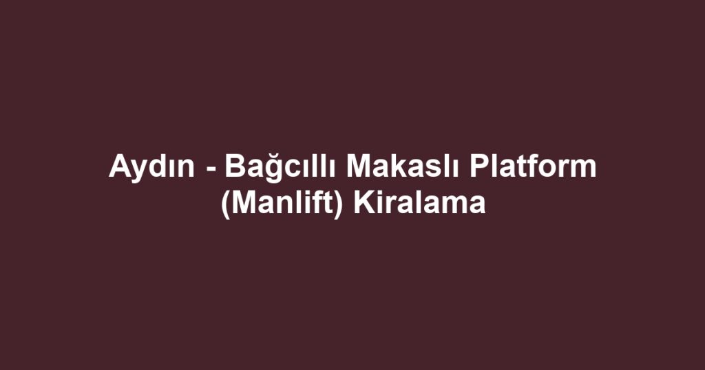 Aydın - Bağcıllı Makaslı Platform (Manlift) Kiralama