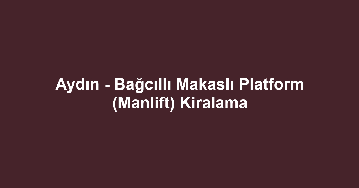 Aydın - Bağcıllı Makaslı Platform (Manlift) Kiralama