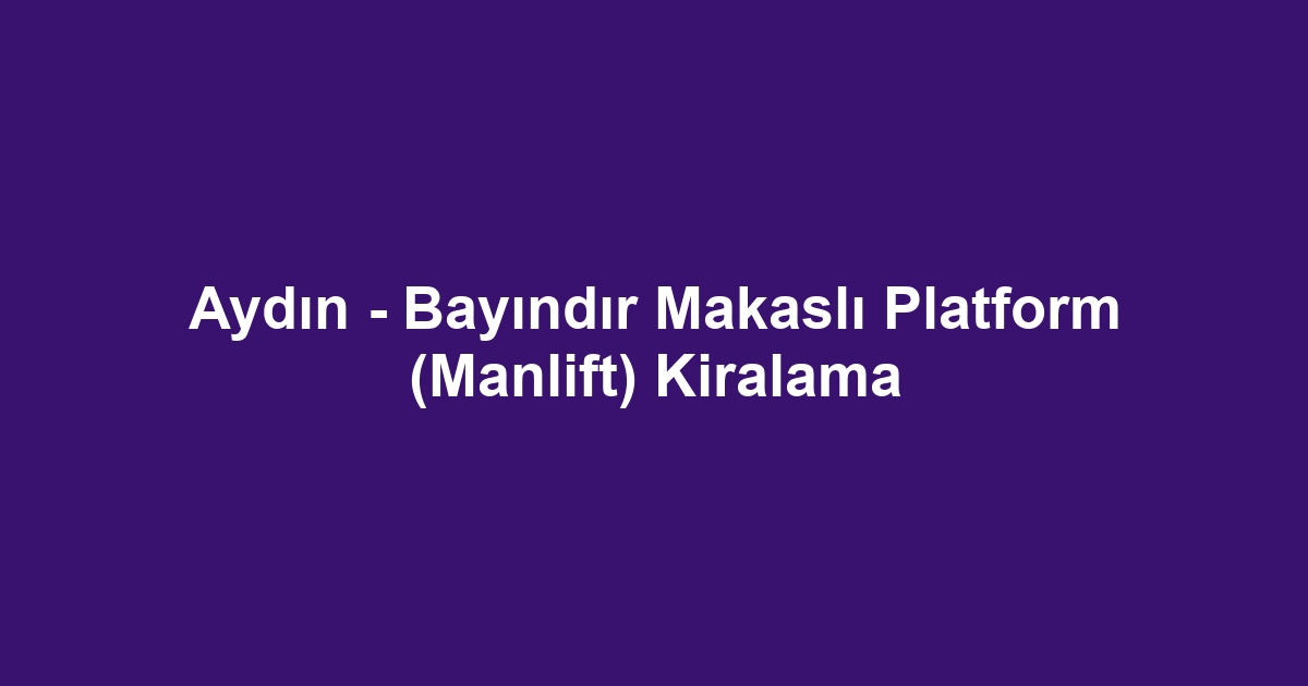 Aydın - Bayındır Makaslı Platform (Manlift) Kiralama