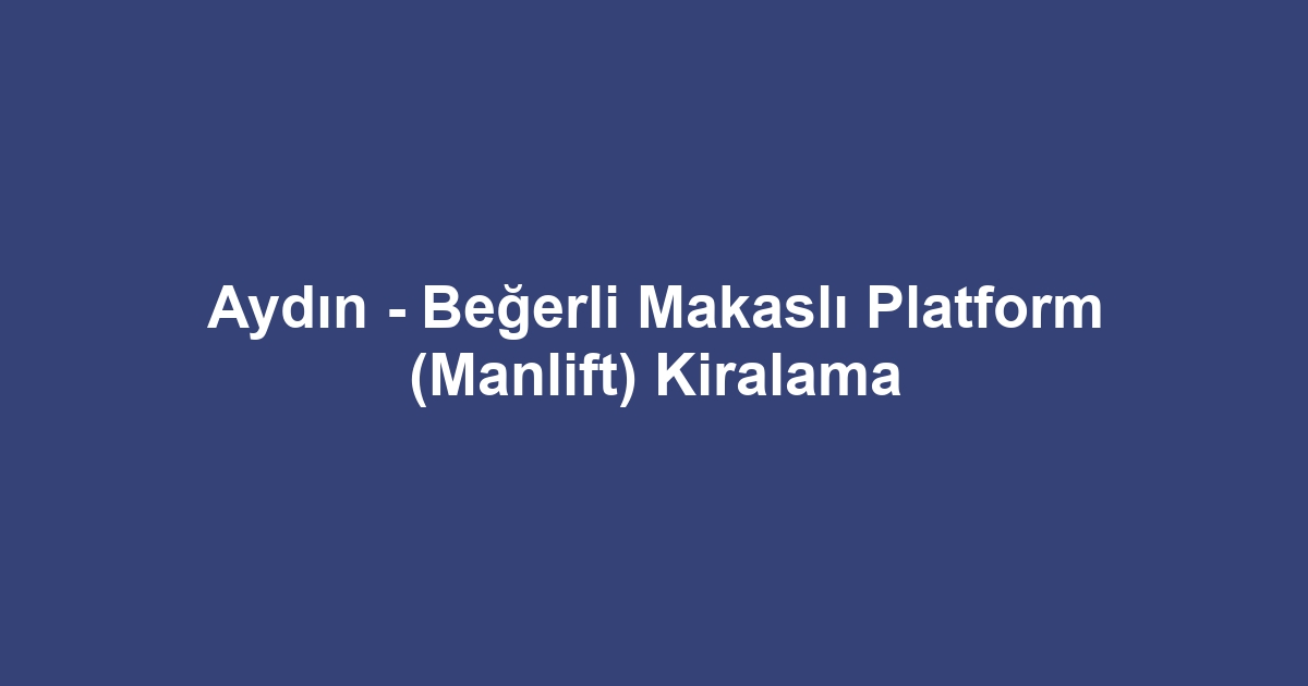Aydın - Beğerli Makaslı Platform (Manlift) Kiralama