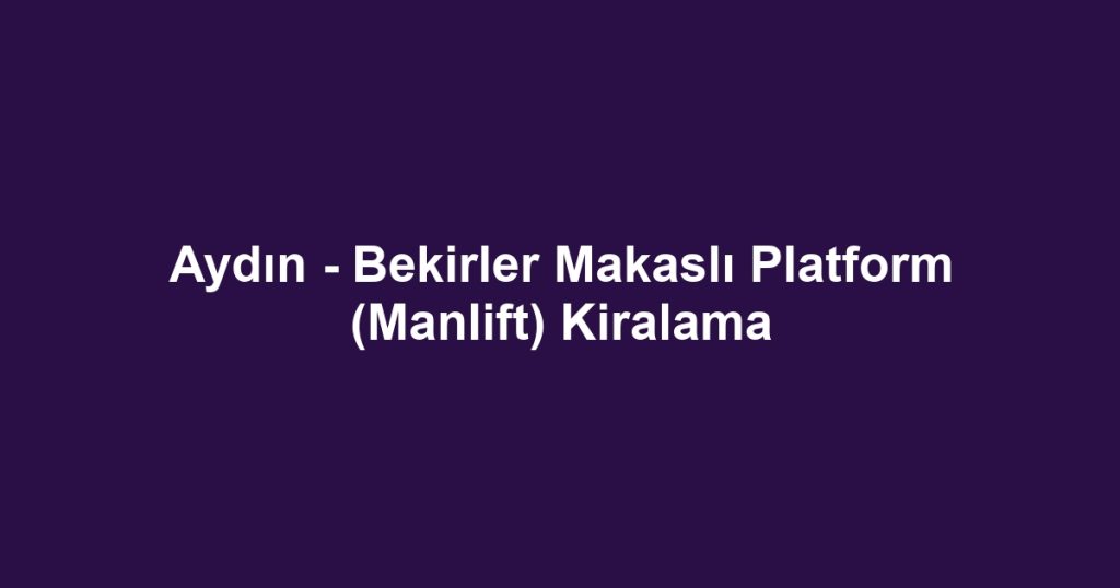 Aydın - Bekirler Makaslı Platform (Manlift) Kiralama