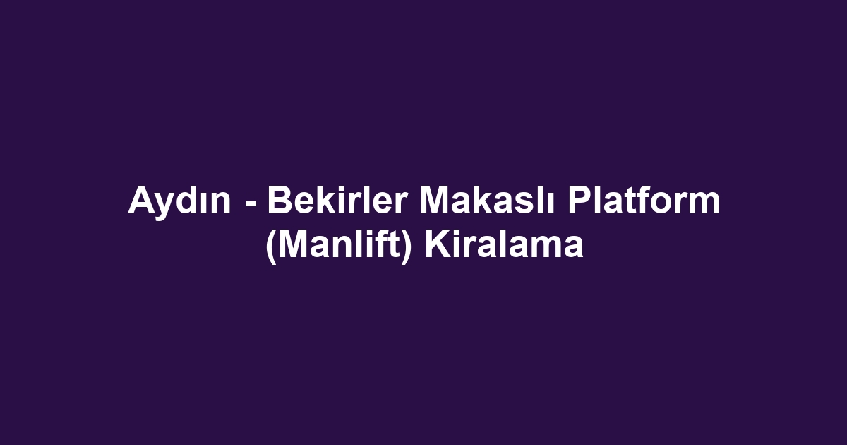 Aydın - Bekirler Makaslı Platform (Manlift) Kiralama