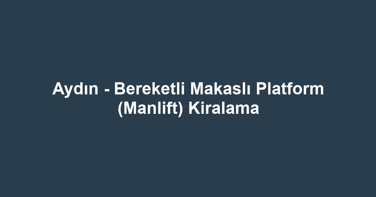 Aydın - Bereketli Makaslı Platform (Manlift) Kiralama