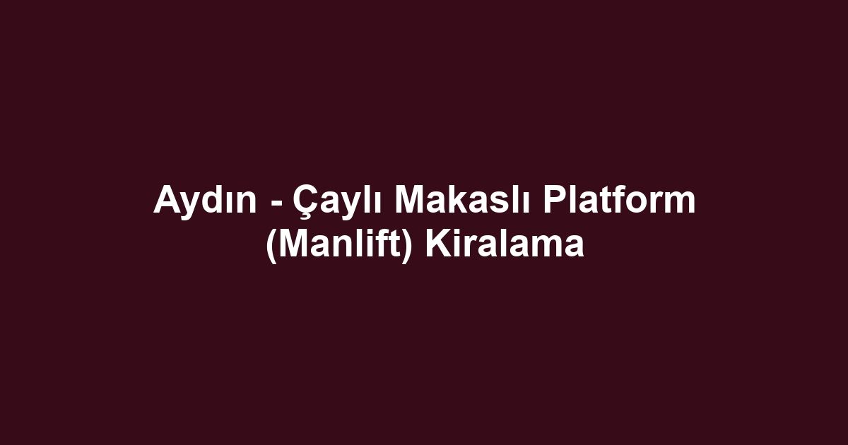 Aydın - Çaylı Makaslı Platform (Manlift) Kiralama
