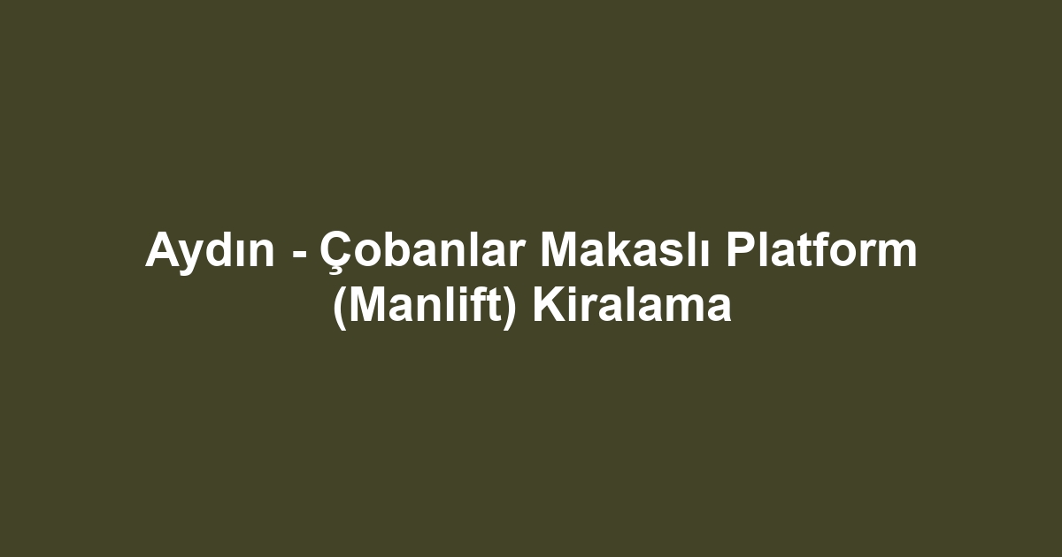 Aydın - Çobanlar Makaslı Platform (Manlift) Kiralama