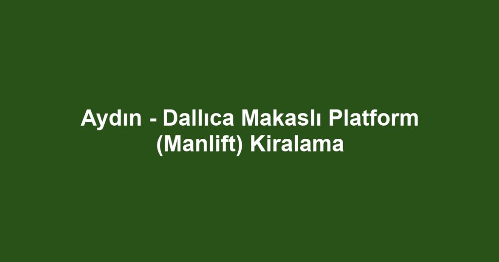 Aydın - Dallıca Makaslı Platform (Manlift) Kiralama