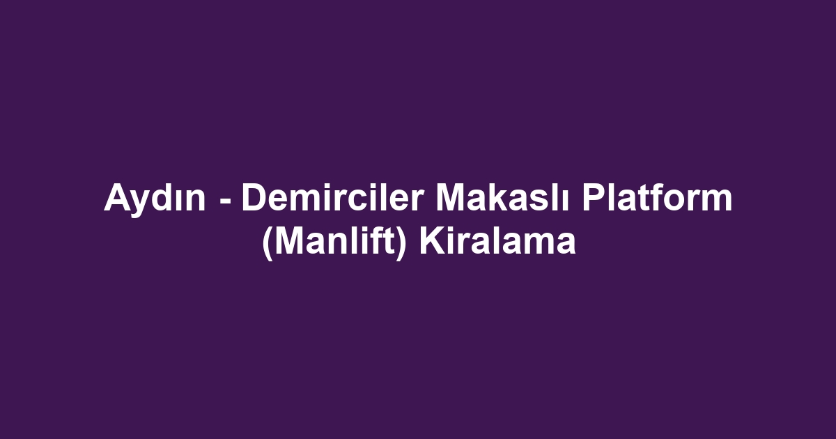 Aydın - Demirciler Makaslı Platform (Manlift) Kiralama